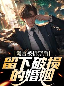 谎言被拆穿后，留下破损的婚姻最新完结小说谎言被拆穿后，留下破损的婚姻张齐免费小说