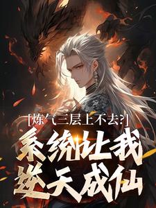 炼气三层上不去？系统让我逆天成仙顾长生完结小说推荐，炼气三层上不去？系统让我逆天成仙全章小说阅读