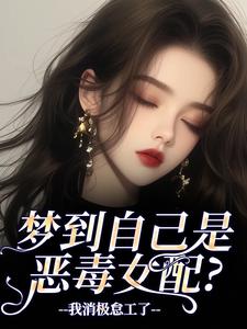 梦到自己是恶毒女配？我消极怠工了热门小说排行榜梦到自己是恶毒女配？我消极怠工了季妄臣免费小说全本