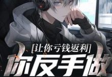 (全文)让你亏钱返利，你反手做大做强？林书小说推荐，让你亏钱返利，你反手做大做强？全章小说阅读-火箭文学
