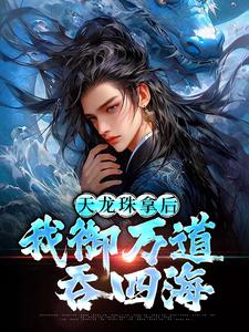 江尘天龙珠拿后，我御万道吞四海全本免费在线阅读