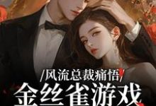 风流总裁痛悟：金丝雀游戏他输了推荐完结小说，风流总裁痛悟：金丝雀游戏他输了余澜免费小说全本-火箭文学