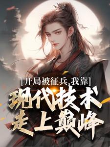 (全文)开局被征兵，我靠现代技术走上巅峰李原完结小说推荐开局被征兵，我靠现代技术走上巅峰试读更新章节