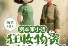 资本家小姐狂收物资，去部队离婚推荐完结小说，资本家小姐狂收物资，去部队离婚柴君蔓免费小说全本-火箭文学