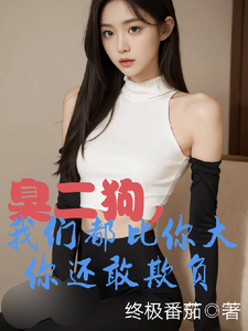 臭二狗，我们都比你大你还敢欺负完整版小说臭二狗，我们都比你大你还敢欺负(韩二狗)全章小说阅读