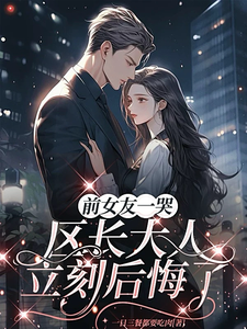 前女友一哭，区长大人立刻后悔了完整版小说前女友一哭，区长大人立刻后悔了(谢颂安许逢秋)全章小说阅读