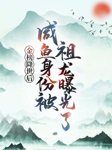金榜降世后，咸鱼身份被祖龙曝光了最新完结小说金榜降世后，咸鱼身份被祖龙曝光了赢云免费小说