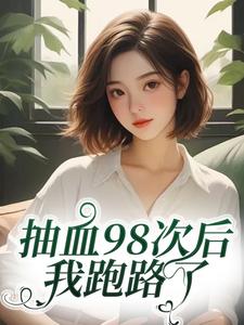 (全文)抽血98次后，我跑路了叶眠最新完结小说抽血98次后，我跑路了免费阅读