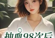 抽血98次后,我跑路了推荐完结小说抽血98次后,我跑路了(叶眠)免费小说全本-火箭文学