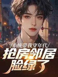 (全文)系统带我穿年代，抢房邻居脸绿了云舟完结小说推荐系统带我穿年代，抢房邻居脸绿了试读更新章节