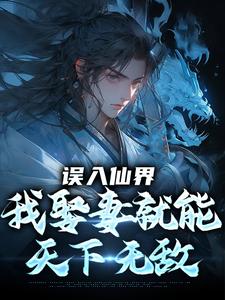 误入仙界，我娶妻就能天下无敌完整版小说，误入仙界，我娶妻就能天下无敌许世安全章小说阅读