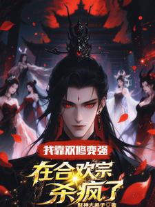 (全文)我靠双修变强，在合欢宗杀疯了顾鸿羽全本免费在线阅读