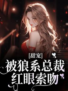 (全文)甜宠！被狼系总裁红眼索吻热门小说排行榜，甜宠！被狼系总裁红眼索吻符珍全章小说阅读