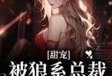 (全文)甜宠！被狼系总裁红眼索吻（符珍）试读更新章节甜宠！被狼系总裁红眼索吻免费小说-火箭文学