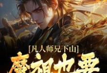 凡人师兄下山，魔祖也要给他上供推荐完结小说凡人师兄下山，魔祖也要给他上供(月瑶)免费小说全本-火箭文学