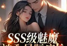 SSS级魅魔被全星际疯抢阮绵完结小说推荐,SSS级魅魔被全星际疯抢全章小说阅读-火箭文学