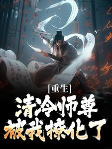 重生：清冷师尊被我撩化了（姜不易顾清月）小说推荐重生：清冷师尊被我撩化了全章小说阅读