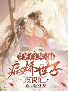 绿茶千金软又酥，病娇世子夜夜忙最新完结小说绿茶千金软又酥，病娇世子夜夜忙狄筱柔免费小说