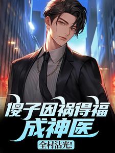 (全文)傻子因祸得福成神医，全村沾光！王长峰最新完结小说傻子因祸得福成神医，全村沾光！免费阅读