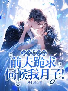 (全文)去父留子后，前夫跪求伺候我月子！(林亦棠)全本免费在线阅读