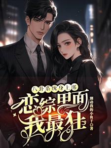 (全文)八卦系统身上绑，恋综里面我最狂裴秋最新完结小说八卦系统身上绑，恋综里面我最狂免费阅读