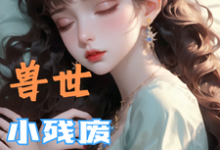 兽世,小残废被他们治愈了完整版小说兽世,小残废被他们治愈了(墨夜)全章小说阅读-火箭文学