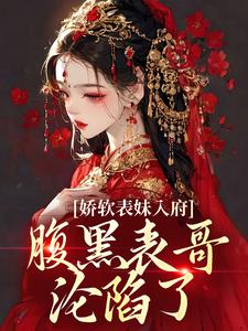 (全文)娇软表妹入府：腹黑表哥沦陷了沈云婉最新完结小说娇软表妹入府：腹黑表哥沦陷了免费小说全本