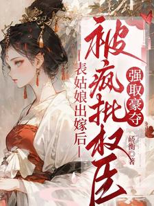 表姑娘出嫁后，被疯批权臣强取豪夺（徐初眠赵域）小说推荐表姑娘出嫁后，被疯批权臣强取豪夺全章小说阅读