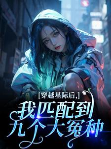(全文)穿越星际后，我匹配到九个大冤种（洛千）全本书籍阅读穿越星际后，我匹配到九个大冤种免费小说全本