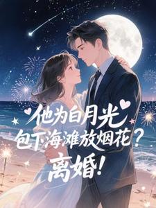 (全文)他为白月光包下海滩放烟花？离婚！免费小说全本，霍宴州云初试读更新章节