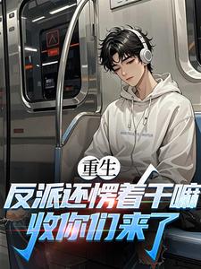 (全文)重生：反派还愣着干嘛，收你们来了热门小说排行榜，重生：反派还愣着干嘛，收你们来了苏信全章小说阅读