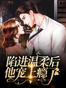 (全文)陷进温柔后，他宠上瘾了甘棠许应最新完结小说陷进温柔后，他宠上瘾了免费小说全本
