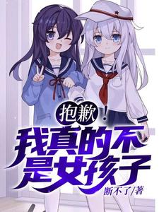(全文)抱歉！我真的不是女孩子！苏醒完结小说推荐抱歉！我真的不是女孩子！试读更新章节