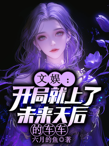 文娱：开局就上了未来天后的车车林羡免费小说文娱：开局就上了未来天后的车车推荐完结小说