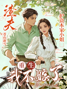 (全文)渣夫护资本家小姐，重生我不嫁了顾渊最新完结小说渣夫护资本家小姐，重生我不嫁了免费阅读