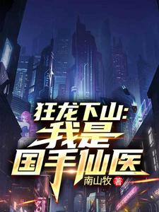 狂龙下山：我是国手仙医苏牧热门小说排行榜狂龙下山：我是国手仙医免费小说