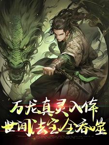 万龙真灵入体，世间法宝全吞噬完整版小说万龙真灵入体，世间法宝全吞噬(楚风)全章小说阅读