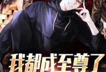 (全文)我都成至尊了，你们还不臣服热门小说排行榜，我都成至尊了，你们还不臣服顾天全章小说阅读-火箭文学
