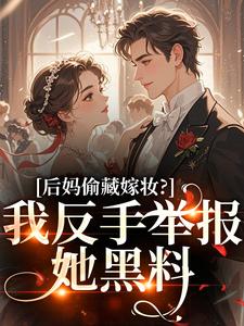 后妈偷藏嫁妆？我反手举报她黑料苏茉浅试读更新章节后妈偷藏嫁妆？我反手举报她黑料苏茉浅免费小说