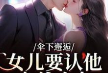 (全文)伞下邂逅！女儿要认他当爹咋办热门小说排行榜，伞下邂逅！女儿要认他当爹咋办沈常念全章小说阅读-火箭文学