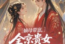 嫡母带崽,全京贵女酸成柠檬精温柚柚热门小说排行榜嫡母带崽,全京贵女酸成柠檬精免费小说-火箭文学