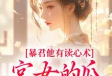 (全文)暴君他有读心术，宫女的瓜藏不住骊珠最新完结小说暴君他有读心术，宫女的瓜藏不住免费小说全本-火箭文学