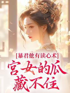 (全文)暴君他有读心术，宫女的瓜藏不住骊珠最新完结小说暴君他有读心术，宫女的瓜藏不住免费阅读